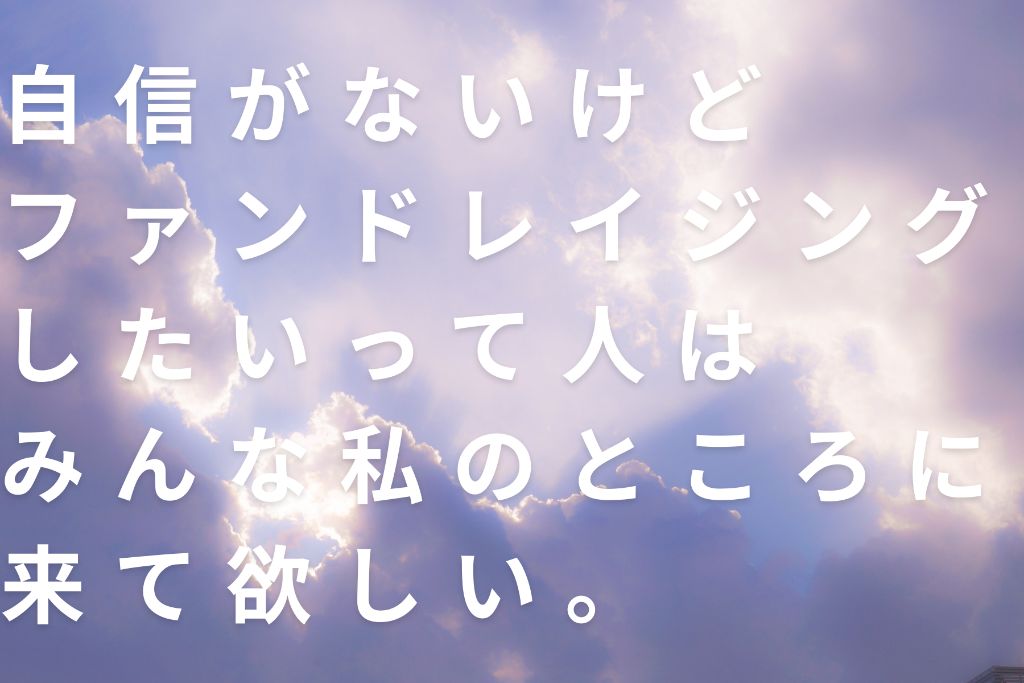 自信がないけどファンドレイジングしたいって人はみんな私のところに来て欲しい。